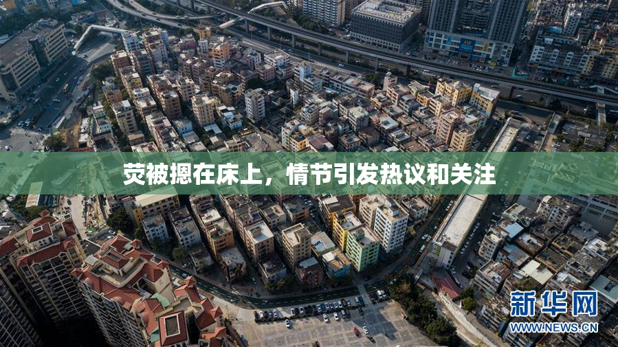 荧被摁在床上，情节引发热议和关注