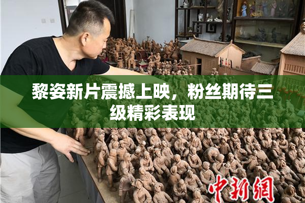 黎姿新片震撼上映，粉丝期待三级精彩表现