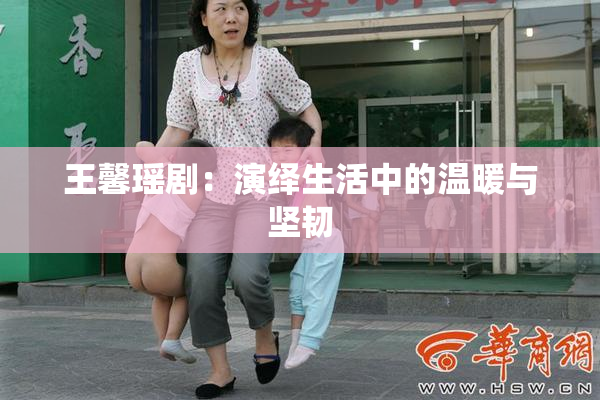 王馨瑶剧：演绎生活中的温暖与坚韧