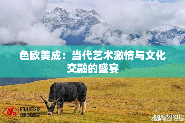 色欧美成：当代艺术激情与文化交融的盛宴
