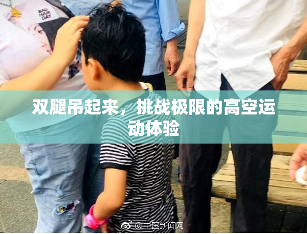 双腿吊起来，挑战极限的高空运动体验