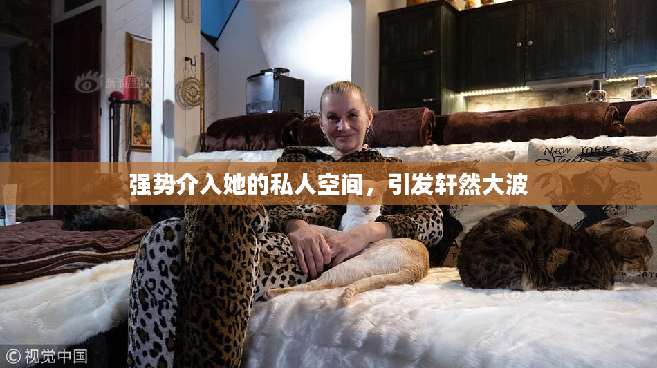 强势介入她的私人空间，引发轩然大波