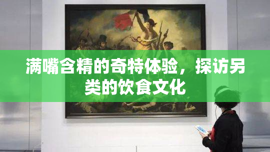 满嘴含精的奇特体验，探访另类的饮食文化