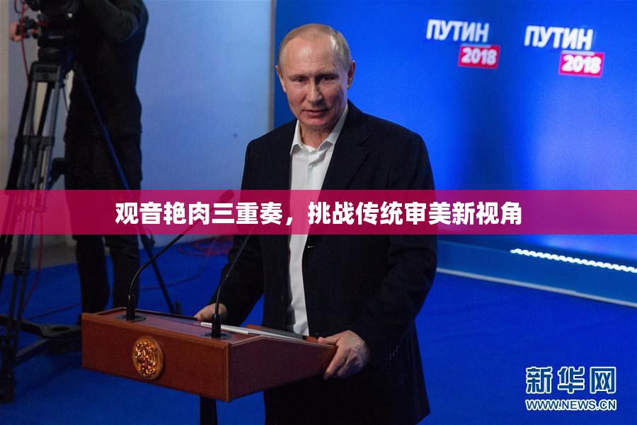 观音艳肉三重奏，挑战传统审美新视角