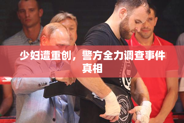 少妇遭重创，警方全力调查事件真相