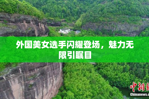 外国美女选手闪耀登场，魅力无限引瞩目