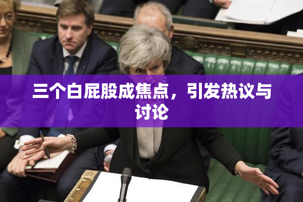 三个白屁股成焦点，引发热议与讨论