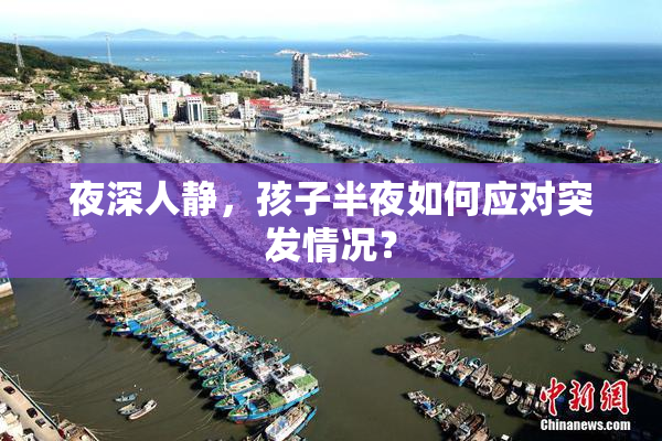 夜深人静，孩子半夜如何应对突发情况？