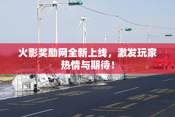 火影奖励网全新上线，激发玩家热情与期待！