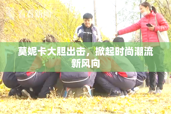 莫妮卡大胆出击，掀起时尚潮流新风向