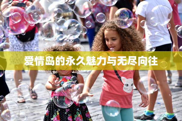 爱情岛的永久魅力与无尽向往