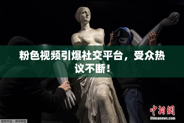 粉色视频引爆社交平台，受众热议不断！