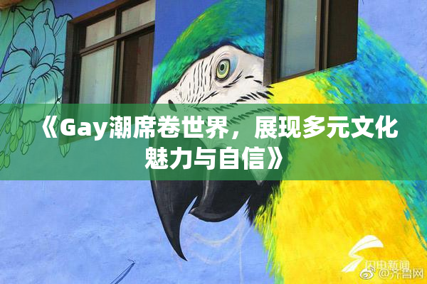 《Gay潮席卷世界，展现多元文化魅力与自信》
