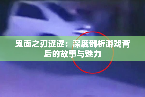 鬼面之刃涩涩：深度剖析游戏背后的故事与魅力
