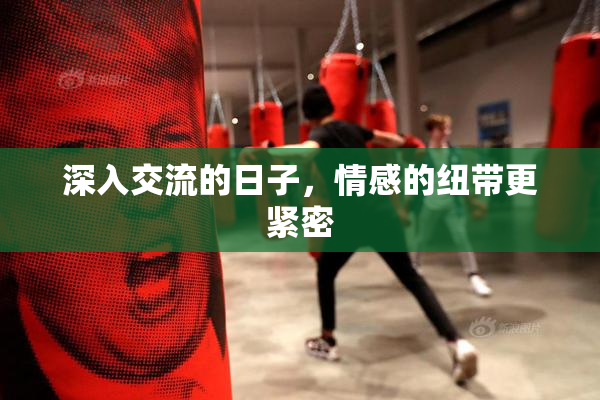 深入交流的日子，情感的纽带更紧密