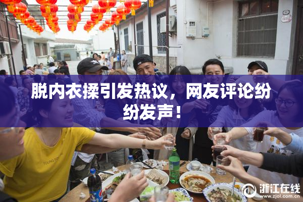 脱内衣揉引发热议，网友评论纷纷发声！