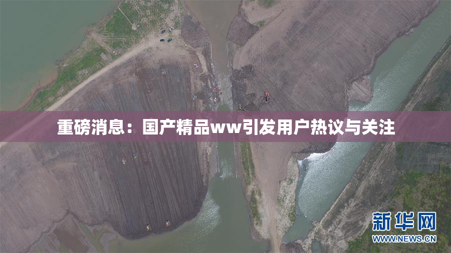 重磅消息：国产精品ww引发用户热议与关注