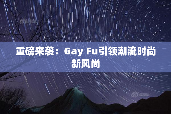 重磅来袭：Gay Fu引领潮流时尚新风尚