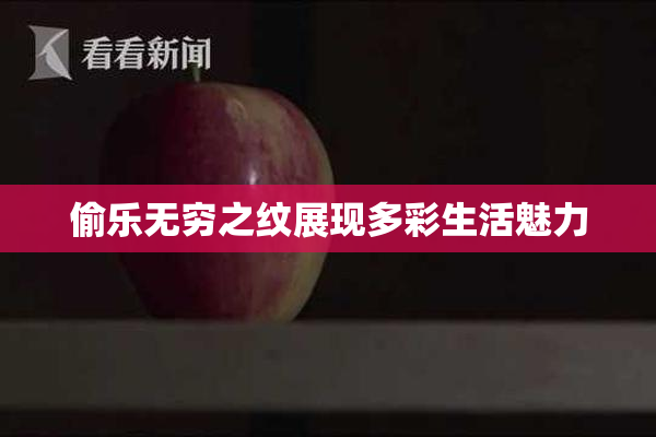 偷乐无穷之纹展现多彩生活魅力