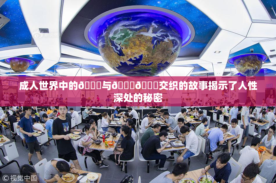 成人世界中的🍆与🍑🔞交织的故事揭示了人性深处的秘密