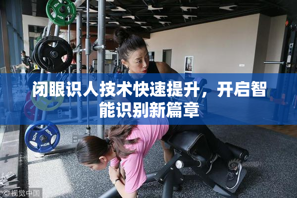 闭眼识人技术快速提升，开启智能识别新篇章