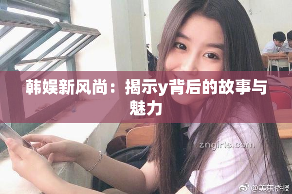 韩娱新风尚：揭示y背后的故事与魅力
