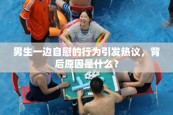 男生一边自慰的行为引发热议，背后原因是什么？