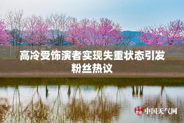 高冷受饰演者实现失重状态引发粉丝热议