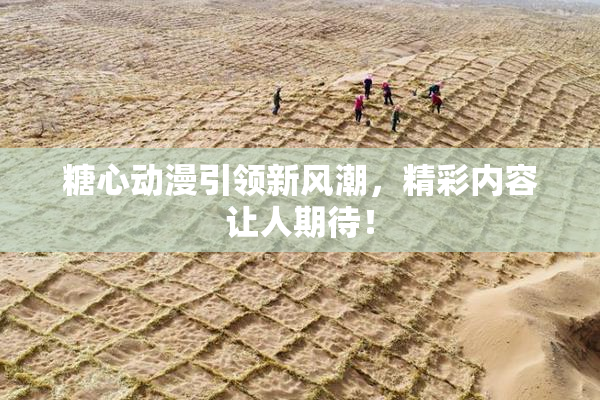 糖心动漫引领新风潮，精彩内容让人期待！