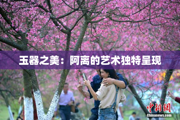 玉器之美：阿离的艺术独特呈现