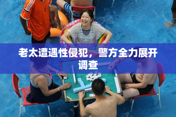老太遭遇性侵犯，警方全力展开调查