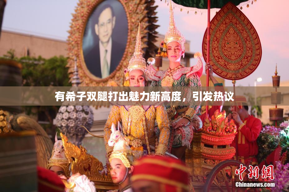 有希子双腿打出魅力新高度，引发热议