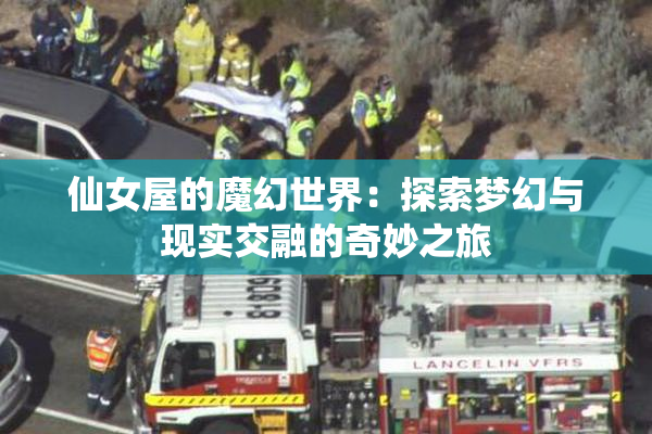 仙女屋的魔幻世界：探索梦幻与现实交融的奇妙之旅