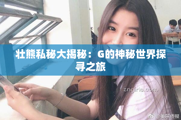 壮熊私秘大揭秘：G的神秘世界探寻之旅