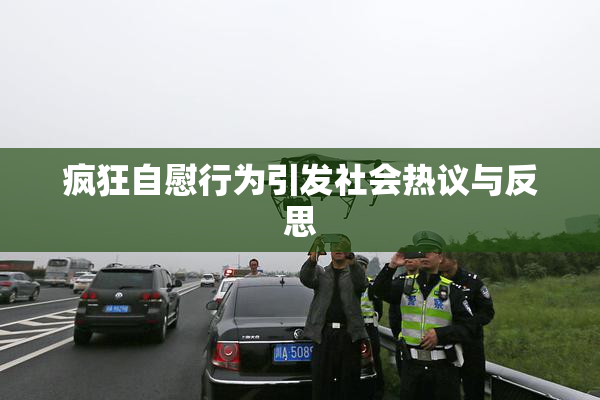 疯狂自慰行为引发社会热议与反思