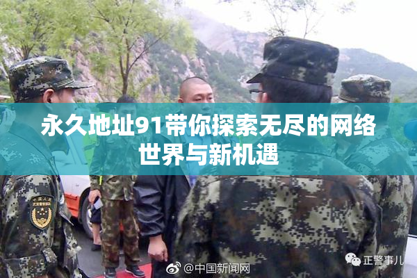 永久地址91带你探索无尽的网络世界与新机遇