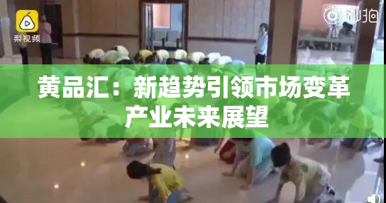 黄品汇：新趋势引领市场变革 产业未来展望