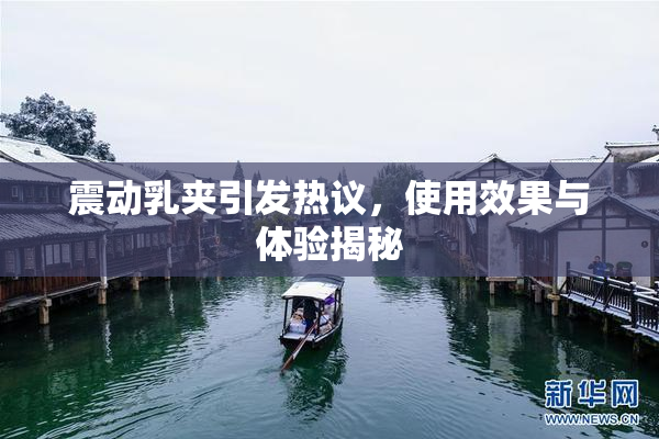 震动乳夹引发热议，使用效果与体验揭秘