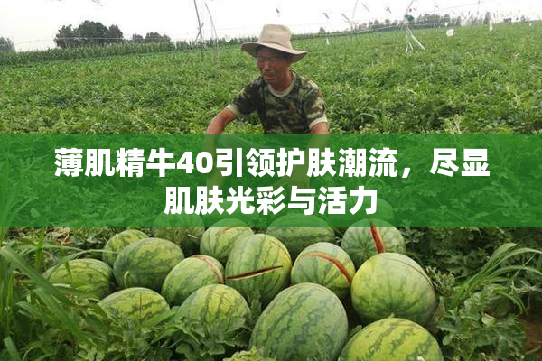 薄肌精牛40引领护肤潮流，尽显肌肤光彩与活力