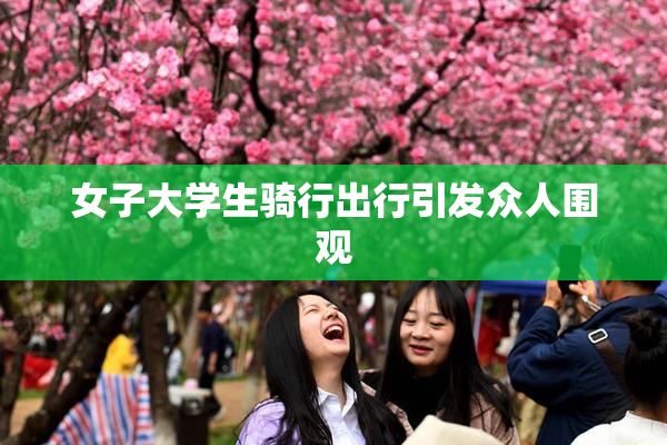 女子大学生骑行出行引发众人围观