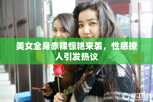 美女全身赤裸惊艳来袭，性感撩人引发热议