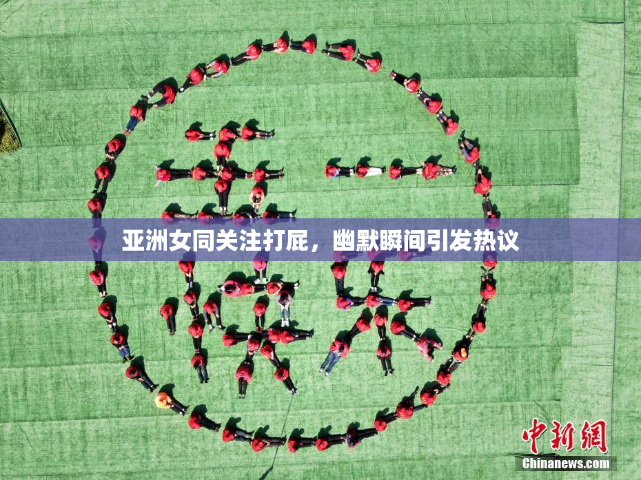 亚洲女同关注打屁，幽默瞬间引发热议