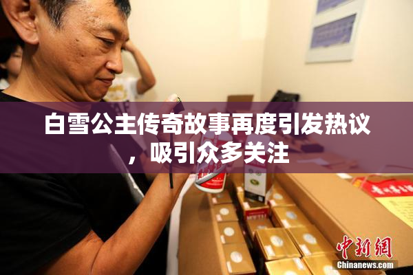 白雪公主传奇故事再度引发热议，吸引众多关注