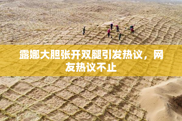 露娜大胆张开双腿引发热议，网友热议不止