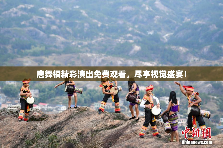 唐舞桐精彩演出免费观看，尽享视觉盛宴！