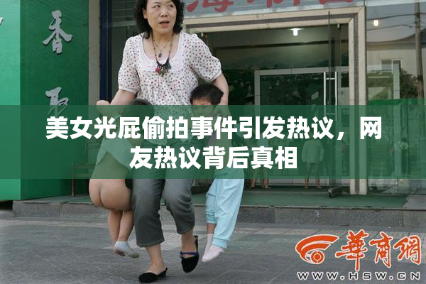 美女光屁偷拍事件引发热议，网友热议背后真相