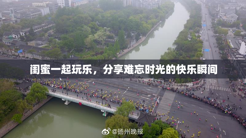 闺蜜一起玩乐，分享难忘时光的快乐瞬间