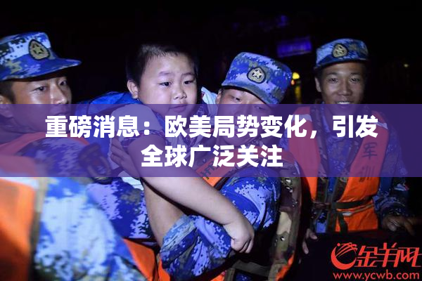 重磅消息：欧美局势变化，引发全球广泛关注