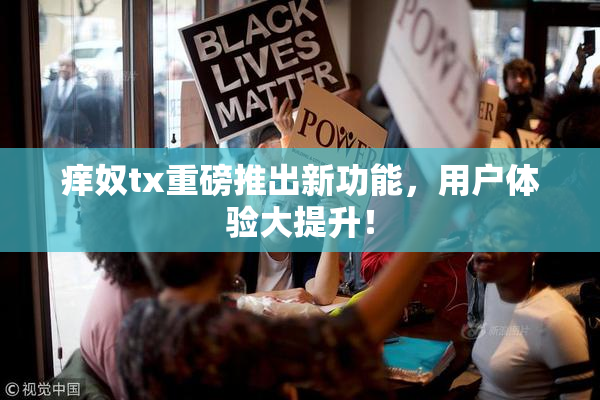 痒奴tx重磅推出新功能，用户体验大提升！