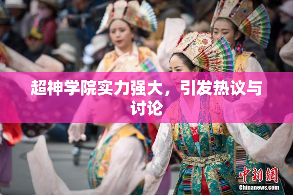 超神学院实力强大，引发热议与讨论